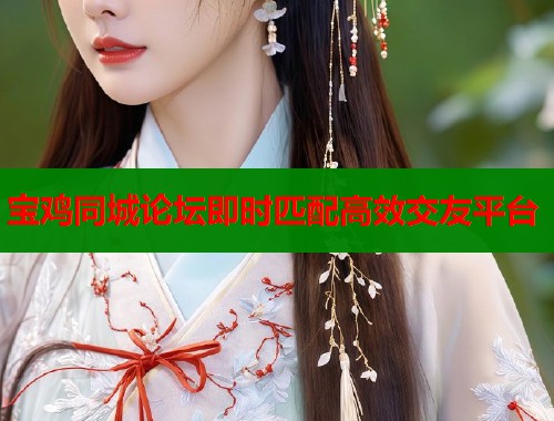 宝鸡同城论坛即时匹配高效交友平台
