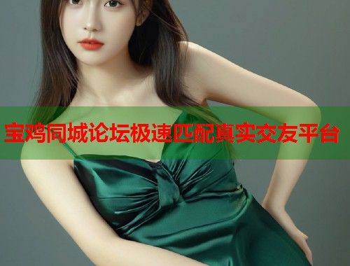 宝鸡同城论坛极速匹配真实交友平台