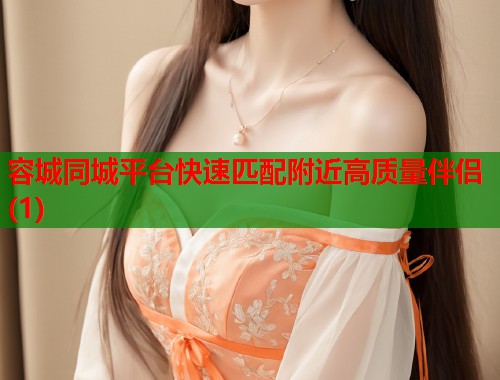 容城同城平台快速匹配附近高质量伴侣(1)  第1张
