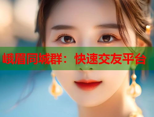 峨眉同城群：快速交友平台  第1张