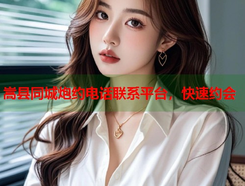 嵩县同城炮约电话联系平台，快速约会  第1张