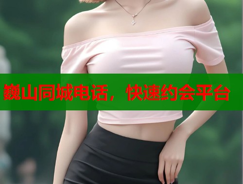 巍山同城电话，快速约会平台