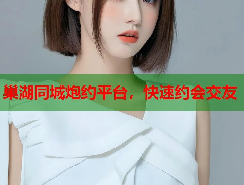 巢湖同城炮约平台，快速约会交友  第2张