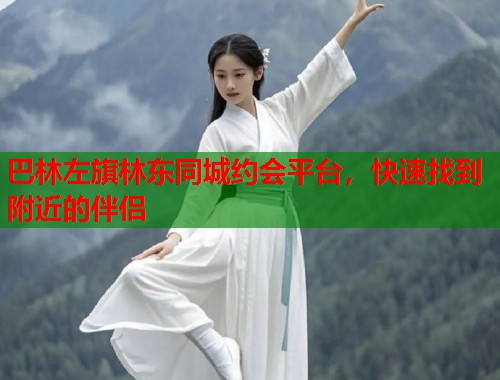 巴林左旗林东同城约会平台，快速找到附近的伴侣  第2张