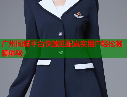 广州同城平台快速匹配真实用户轻松畅聊体验  第1张