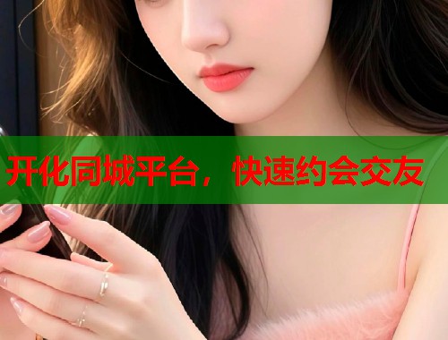 开化同城平台，快速约会交友  第1张