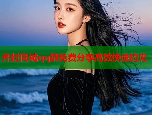 开封同城qq群免费分享高效快速约见  第1张