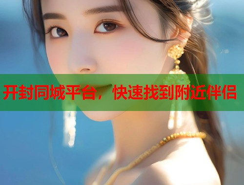 开封同城平台，快速找到附近伴侣