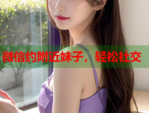 微信约附近妹子，轻松社交