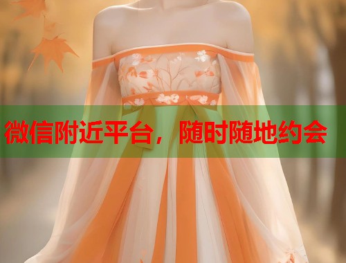 微信附近平台，随时随地约会