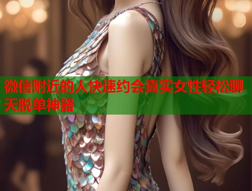 微信附近的人快速约会真实女性轻松聊天脱单神器  第1张