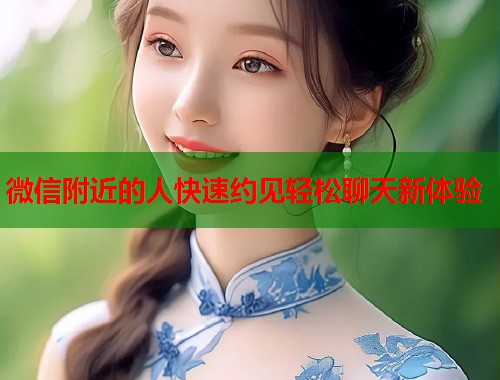 微信附近的人快速约见轻松聊天新体验