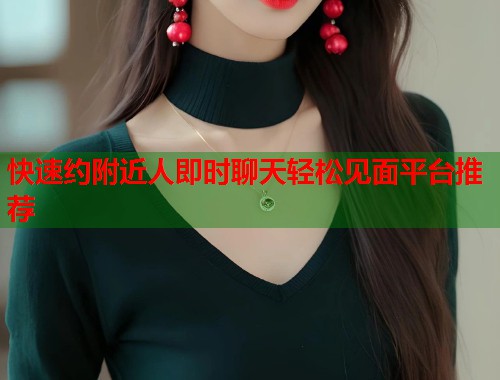 快速约附近人即时聊天轻松见面平台推荐  第2张