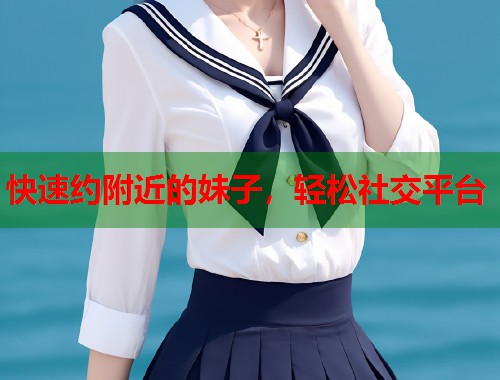 快速约附近的妹子，轻松社交平台  第2张