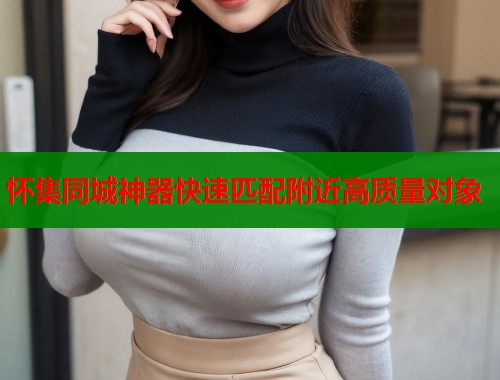 怀集同城神器快速匹配附近高质量对象