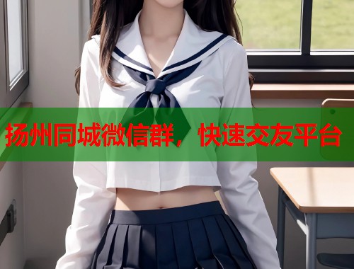 扬州同城微信群，快速交友平台  第1张