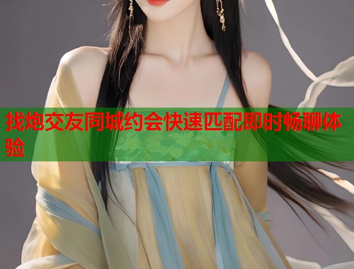 找炮交友同城约会快速匹配即时畅聊体验