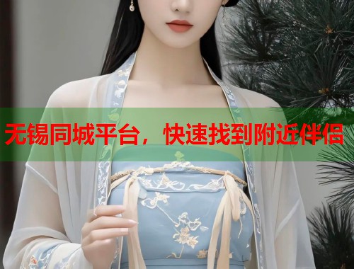 无锡同城平台，快速找到附近伴侣