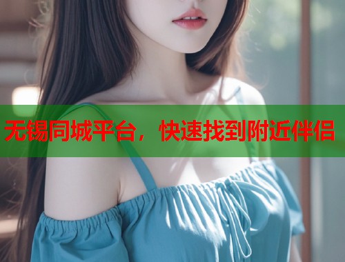 无锡同城平台，快速找到附近伴侣  第2张