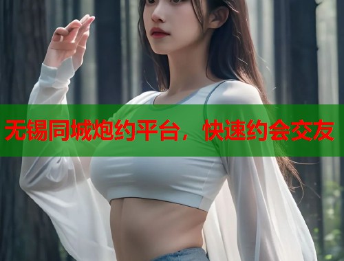 无锡同城炮约平台，快速约会交友