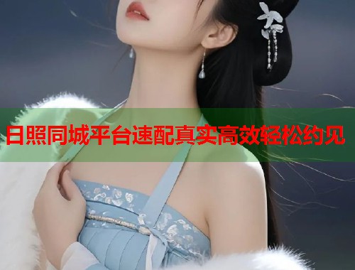 日照同城平台速配真实高效轻松约见