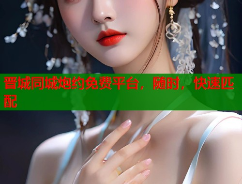 晋城同城炮约免费平台，随时，快速匹配  第2张