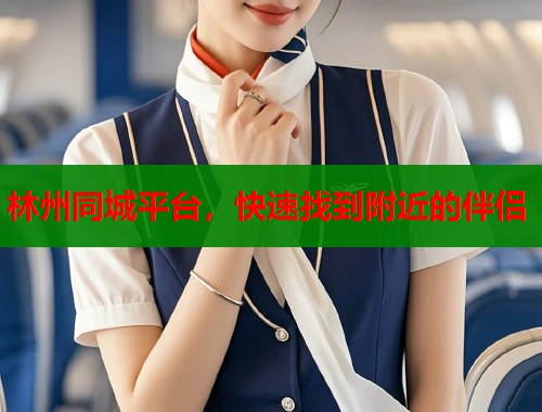 林州同城平台，快速找到附近的伴侣