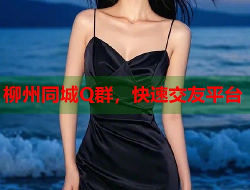 柳州同城Q群，快速交友平台