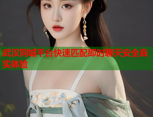 武汉同城平台快速匹配即时聊天安全真实体验