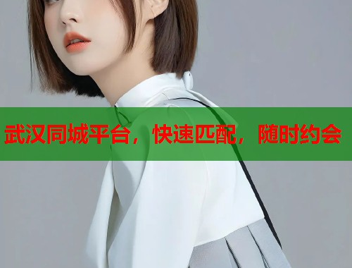 武汉同城平台，快速匹配，随时约会