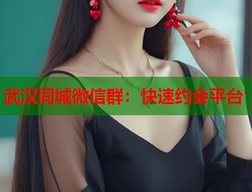 武汉同城微信群：快速约会平台  第1张