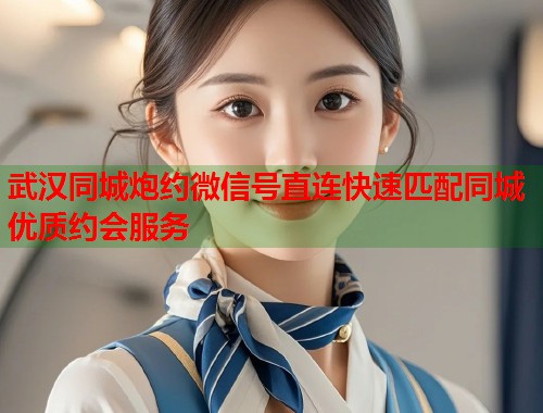 武汉同城炮约微信号直连快速匹配同城优质约会服务  第2张