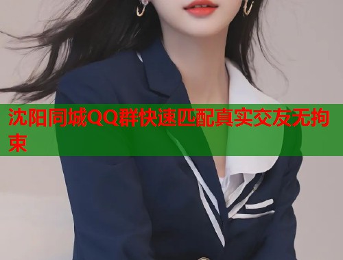 沈阳同城QQ群快速匹配真实交友无拘束  第2张