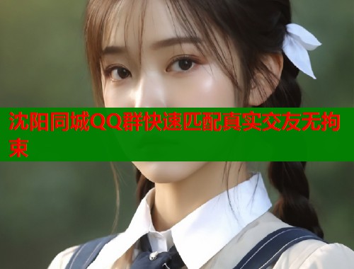 沈阳同城QQ群快速匹配真实交友无拘束
