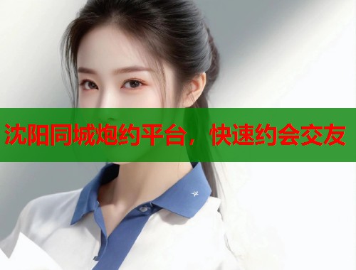 沈阳同城炮约平台，快速约会交友  第2张