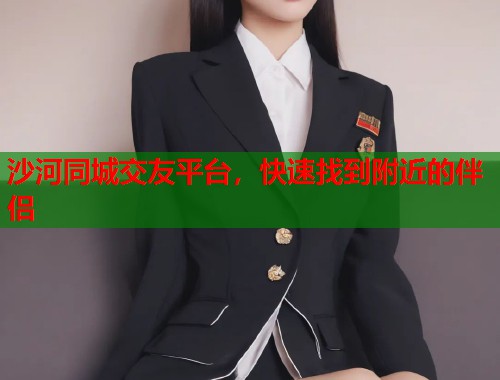 沙河同城交友平台，快速找到附近的伴侣  第2张