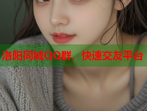 洛阳同城QQ群，快速交友平台  第1张