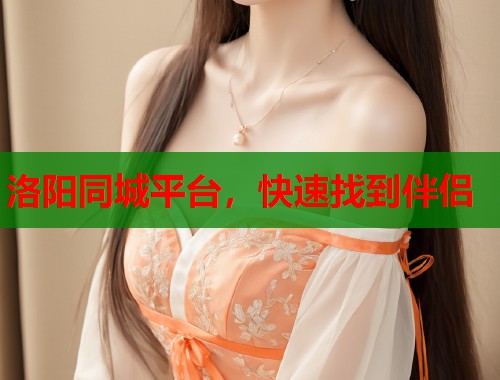 洛阳同城平台，快速找到伴侣