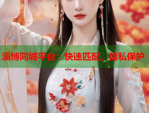 淄博同城平台：快速匹配、隐私保护  第2张