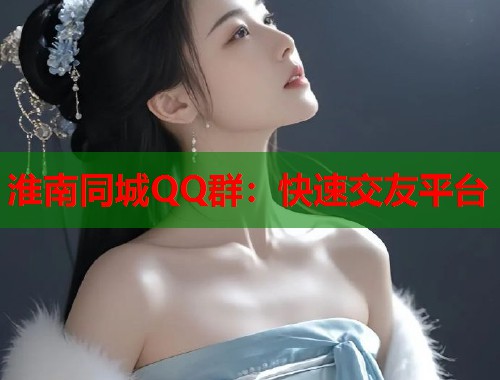 淮南同城QQ群：快速交友平台