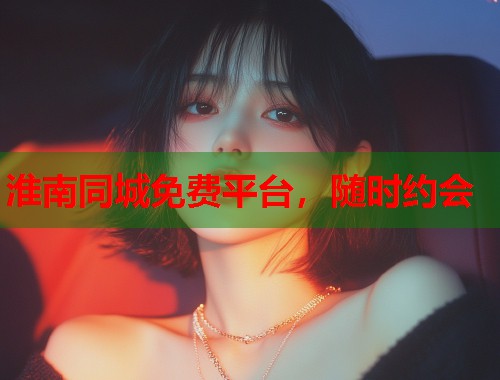 淮南同城免费平台，随时约会