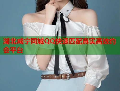 湖北咸宁同城QQ快速匹配真实高效约会平台  第1张
