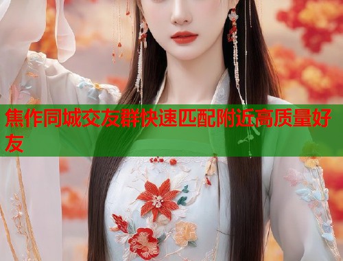 焦作同城交友群快速匹配附近高质量好友
