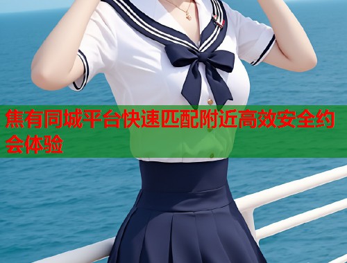 焦有同城平台快速匹配附近高效安全约会体验  第1张