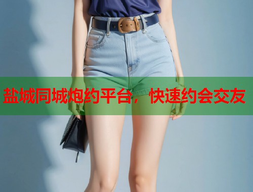 盐城同城炮约平台，快速约会交友