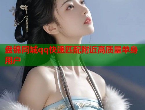 盘锦同城qq快速匹配附近高质量单身用户