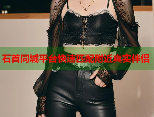 石首同城平台快速匹配附近真实伴侣