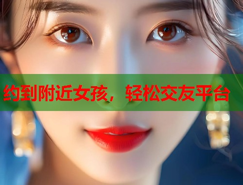约到附近女孩，轻松交友平台