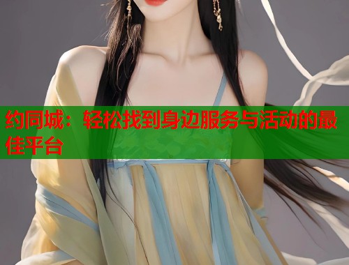 约同城：轻松找到身边服务与活动的最佳平台