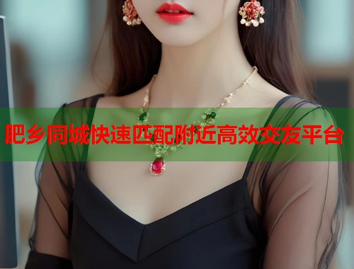 肥乡同城快速匹配附近高效交友平台